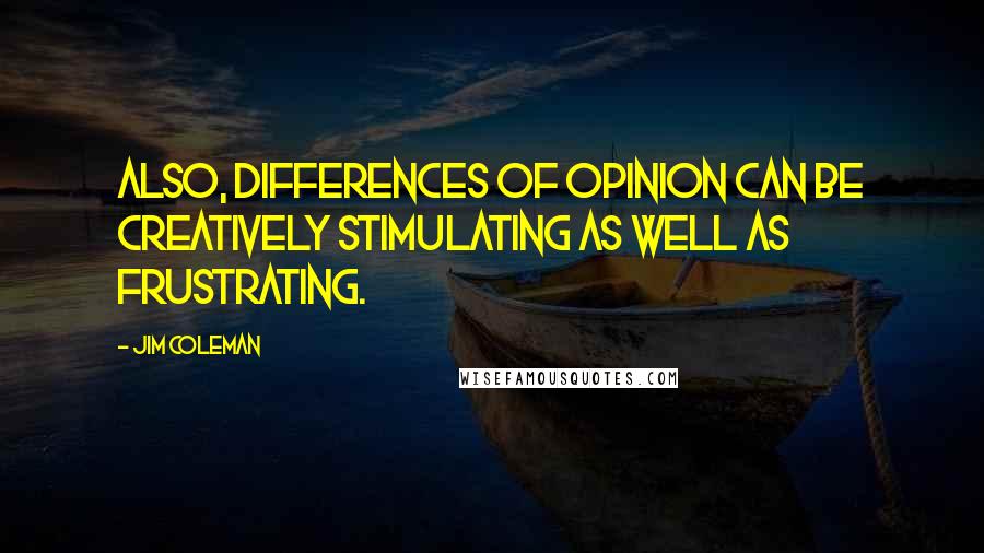 Jim Coleman Quotes: Also, differences of opinion can be creatively stimulating as well as frustrating.