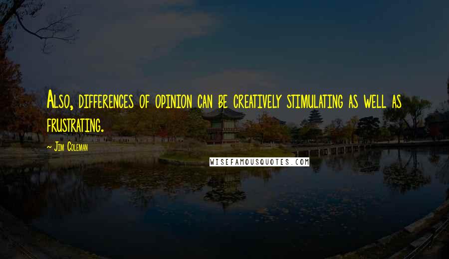 Jim Coleman Quotes: Also, differences of opinion can be creatively stimulating as well as frustrating.