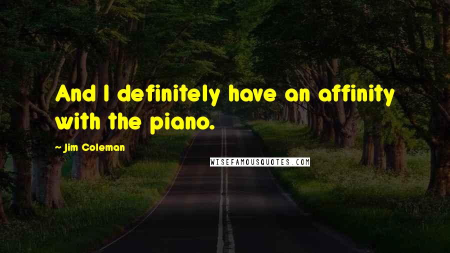 Jim Coleman Quotes: And I definitely have an affinity with the piano.