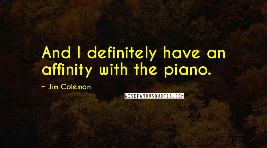 Jim Coleman Quotes: And I definitely have an affinity with the piano.