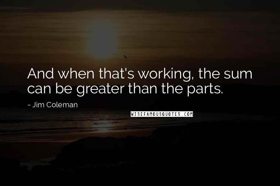 Jim Coleman Quotes: And when that's working, the sum can be greater than the parts.