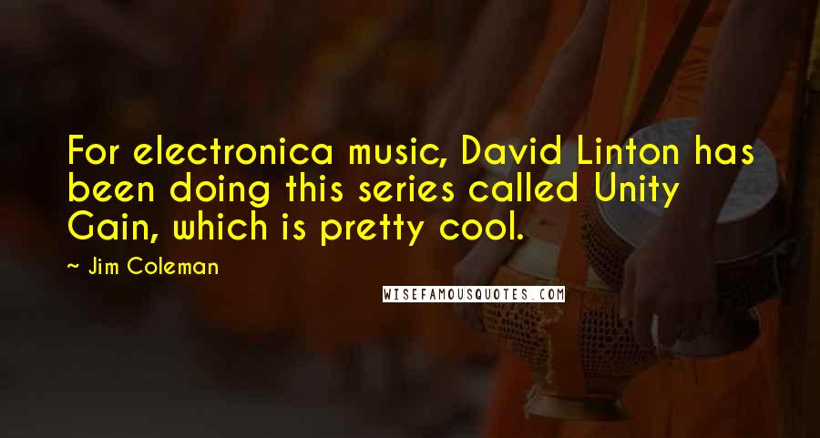 Jim Coleman Quotes: For electronica music, David Linton has been doing this series called Unity Gain, which is pretty cool.