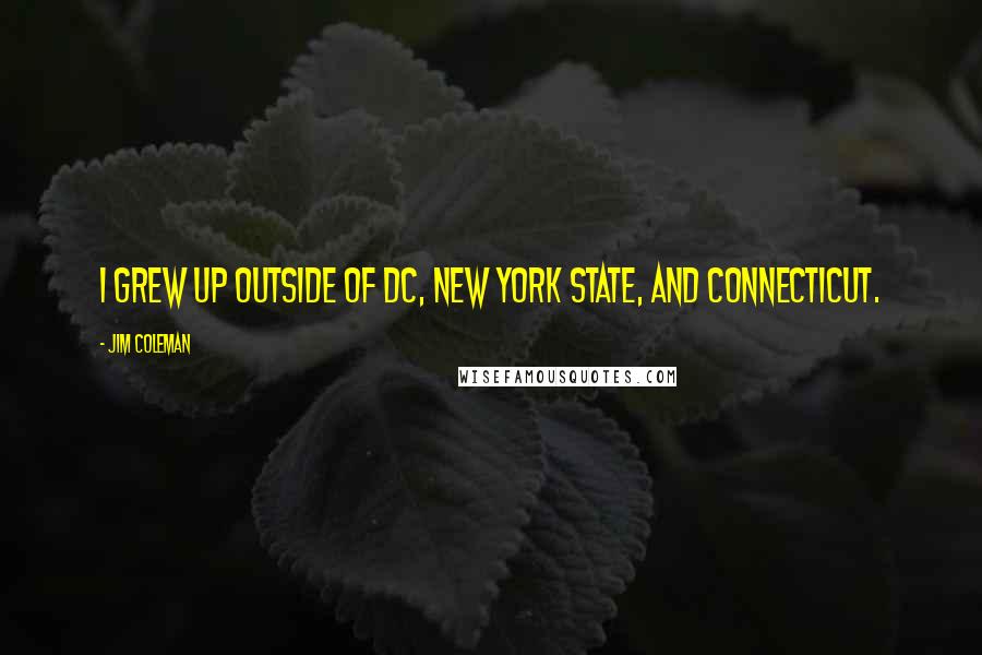 Jim Coleman Quotes: I grew up outside of DC, New York state, and Connecticut.