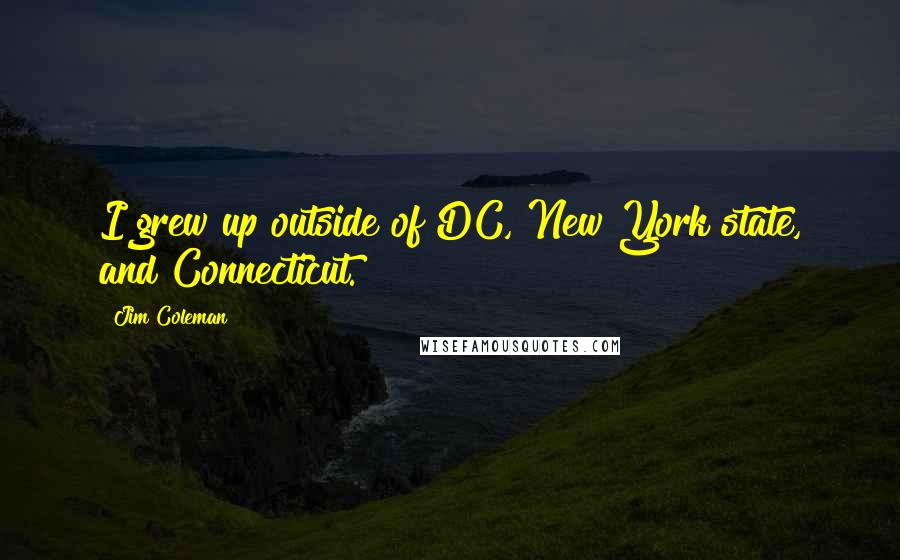 Jim Coleman Quotes: I grew up outside of DC, New York state, and Connecticut.