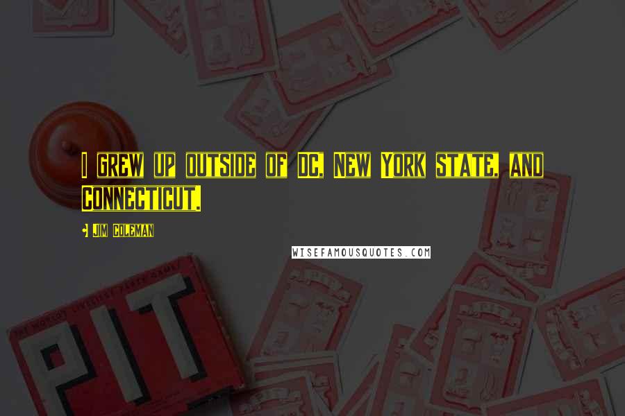 Jim Coleman Quotes: I grew up outside of DC, New York state, and Connecticut.