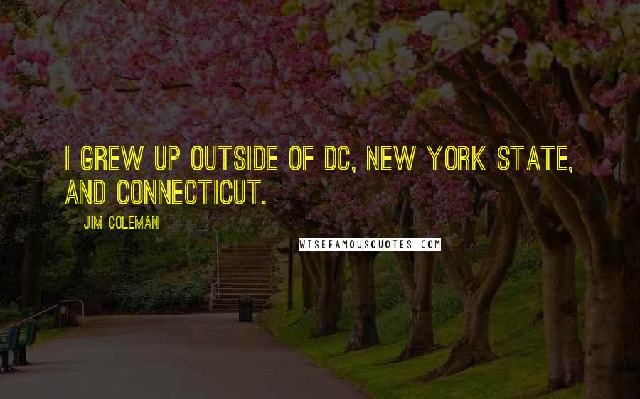 Jim Coleman Quotes: I grew up outside of DC, New York state, and Connecticut.