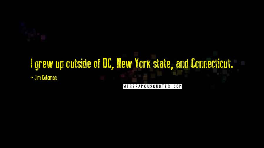 Jim Coleman Quotes: I grew up outside of DC, New York state, and Connecticut.