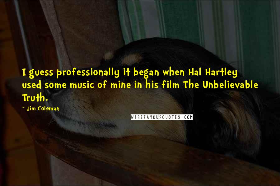 Jim Coleman Quotes: I guess professionally it began when Hal Hartley used some music of mine in his film The Unbelievable Truth.