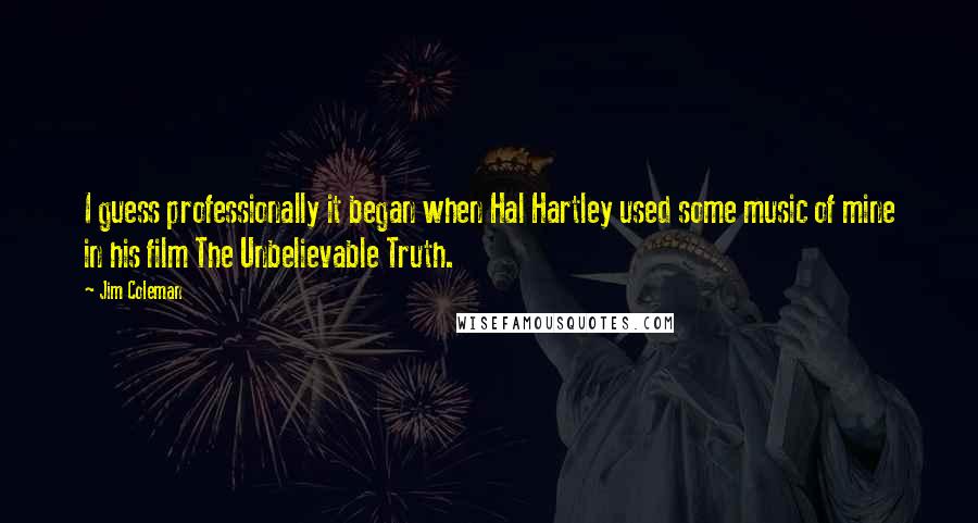 Jim Coleman Quotes: I guess professionally it began when Hal Hartley used some music of mine in his film The Unbelievable Truth.