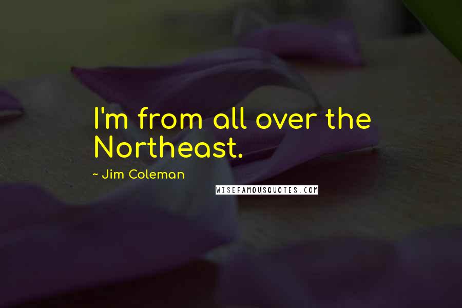 Jim Coleman Quotes: I'm from all over the Northeast.
