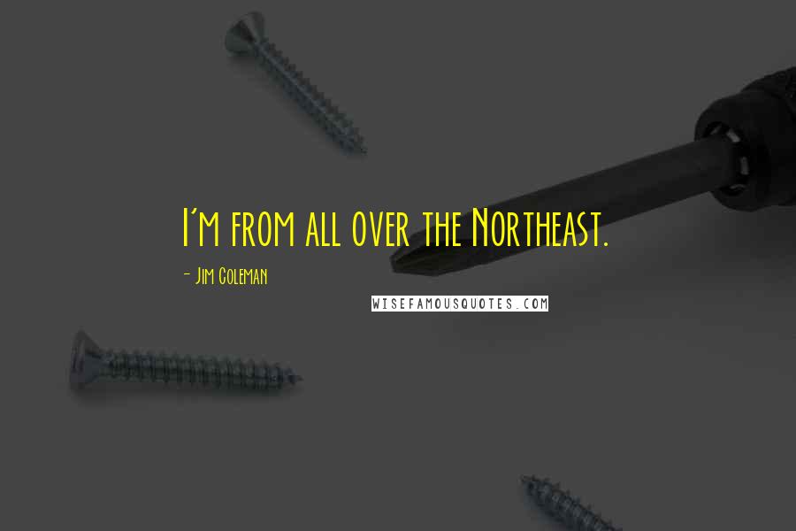 Jim Coleman Quotes: I'm from all over the Northeast.