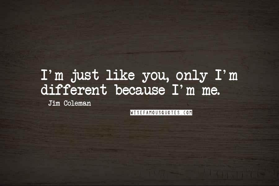 Jim Coleman Quotes: I'm just like you, only I'm different because I'm me.