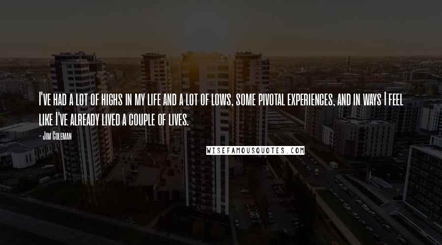 Jim Coleman Quotes: I've had a lot of highs in my life and a lot of lows, some pivotal experiences, and in ways I feel like I've already lived a couple of lives.