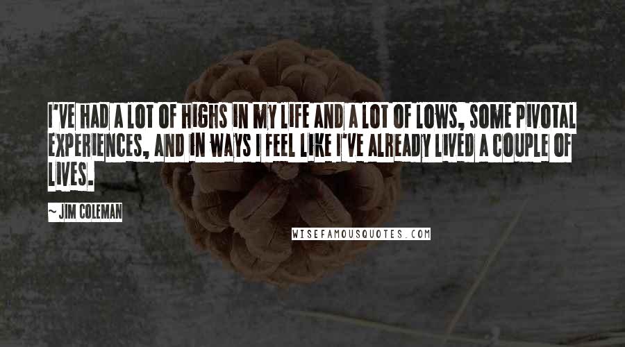 Jim Coleman Quotes: I've had a lot of highs in my life and a lot of lows, some pivotal experiences, and in ways I feel like I've already lived a couple of lives.