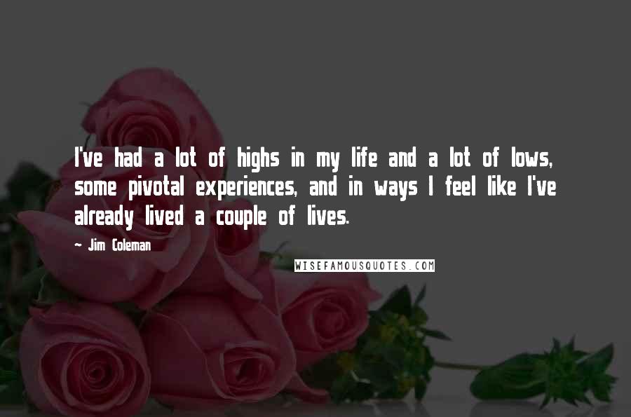 Jim Coleman Quotes: I've had a lot of highs in my life and a lot of lows, some pivotal experiences, and in ways I feel like I've already lived a couple of lives.