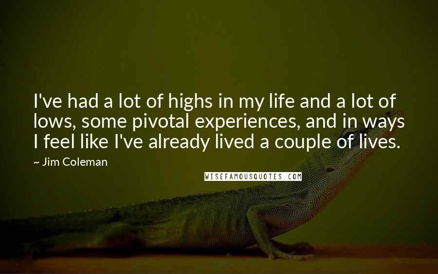 Jim Coleman Quotes: I've had a lot of highs in my life and a lot of lows, some pivotal experiences, and in ways I feel like I've already lived a couple of lives.