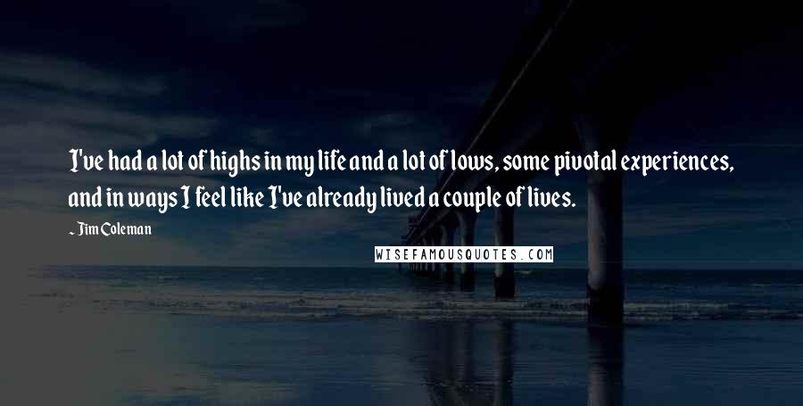 Jim Coleman Quotes: I've had a lot of highs in my life and a lot of lows, some pivotal experiences, and in ways I feel like I've already lived a couple of lives.