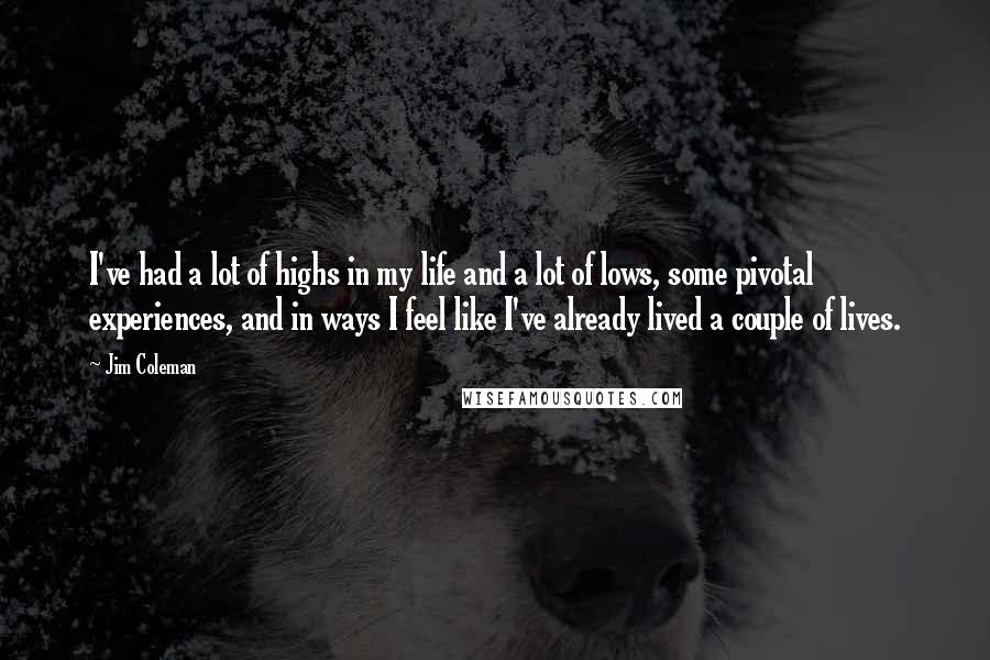 Jim Coleman Quotes: I've had a lot of highs in my life and a lot of lows, some pivotal experiences, and in ways I feel like I've already lived a couple of lives.