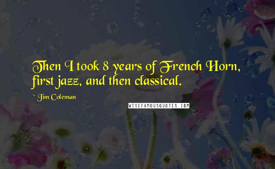 Jim Coleman Quotes: Then I took 8 years of French Horn, first jazz, and then classical.