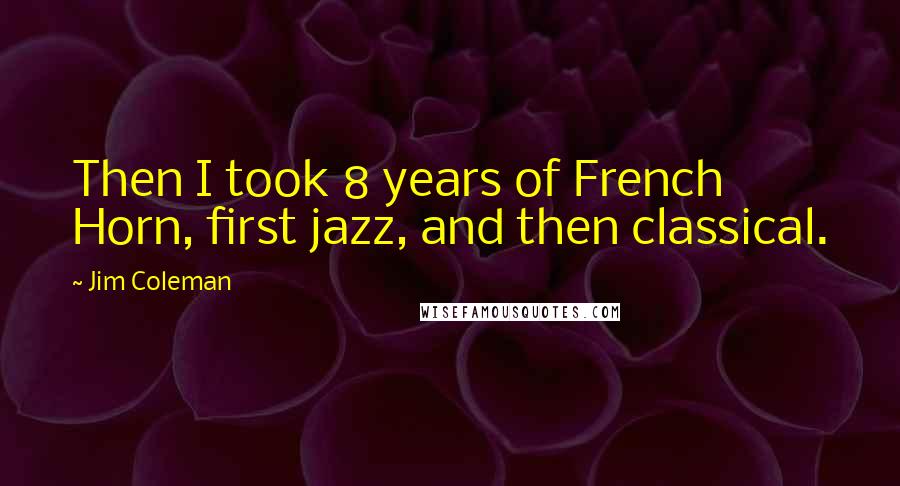 Jim Coleman Quotes: Then I took 8 years of French Horn, first jazz, and then classical.