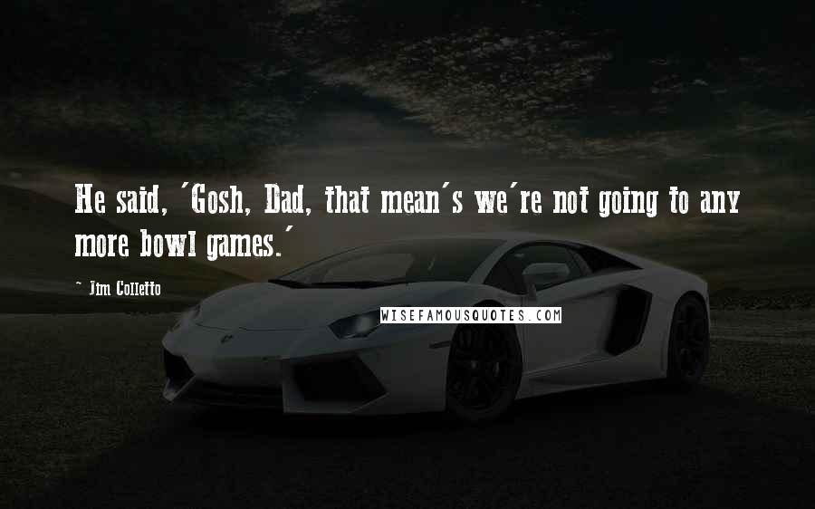 Jim Colletto Quotes: He said, 'Gosh, Dad, that mean's we're not going to any more bowl games.'