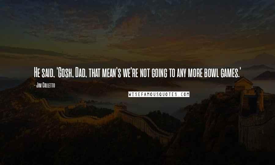 Jim Colletto Quotes: He said, 'Gosh, Dad, that mean's we're not going to any more bowl games.'