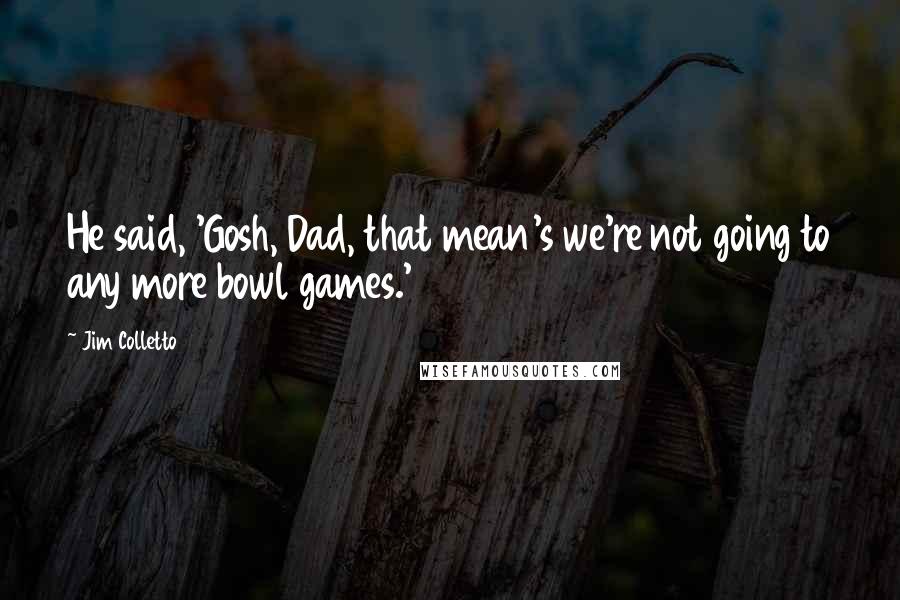 Jim Colletto Quotes: He said, 'Gosh, Dad, that mean's we're not going to any more bowl games.'