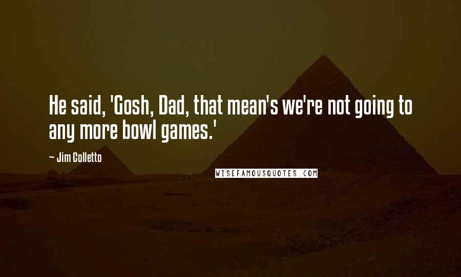 Jim Colletto Quotes: He said, 'Gosh, Dad, that mean's we're not going to any more bowl games.'