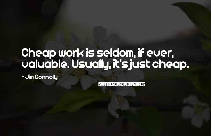 Jim Connolly Quotes: Cheap work is seldom, if ever, valuable. Usually, it's just cheap.