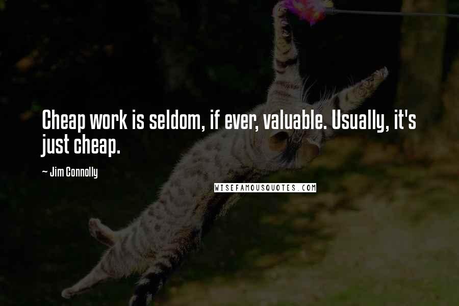 Jim Connolly Quotes: Cheap work is seldom, if ever, valuable. Usually, it's just cheap.