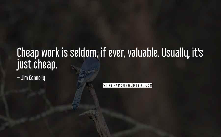 Jim Connolly Quotes: Cheap work is seldom, if ever, valuable. Usually, it's just cheap.