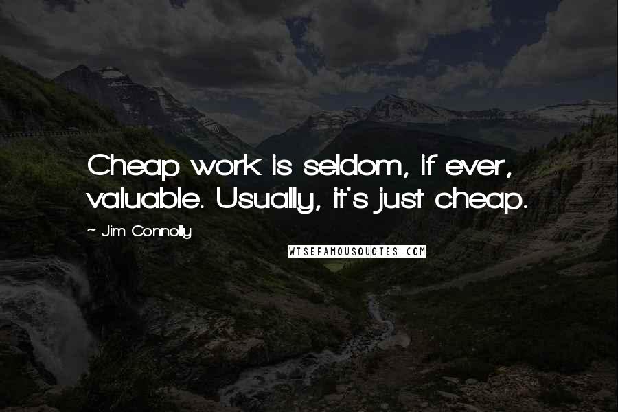 Jim Connolly Quotes: Cheap work is seldom, if ever, valuable. Usually, it's just cheap.