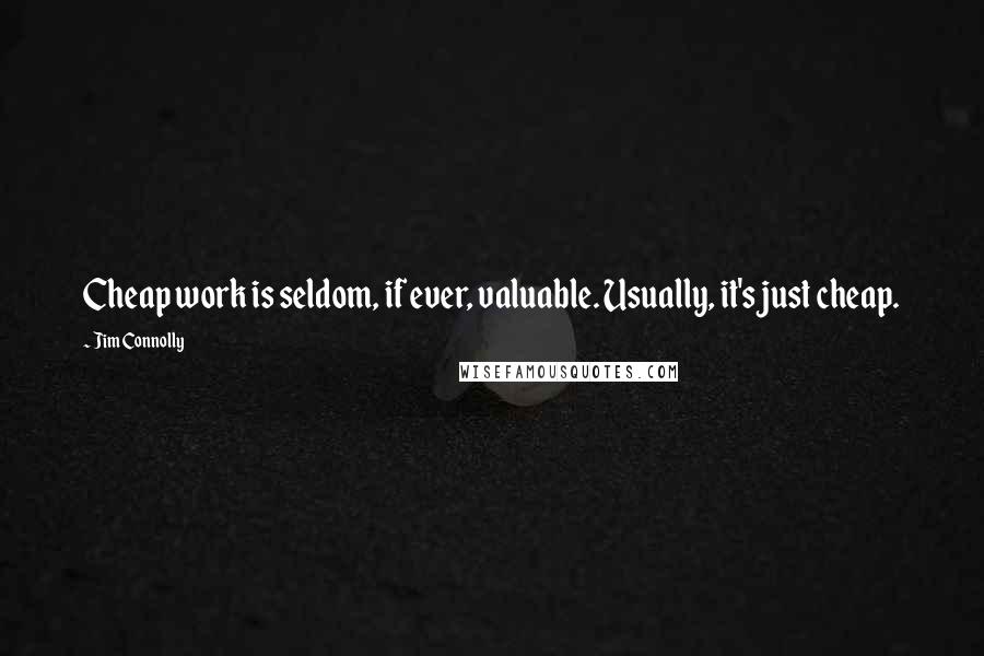 Jim Connolly Quotes: Cheap work is seldom, if ever, valuable. Usually, it's just cheap.