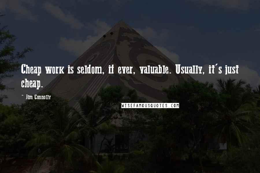 Jim Connolly Quotes: Cheap work is seldom, if ever, valuable. Usually, it's just cheap.