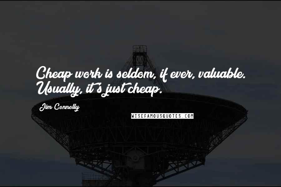 Jim Connolly Quotes: Cheap work is seldom, if ever, valuable. Usually, it's just cheap.