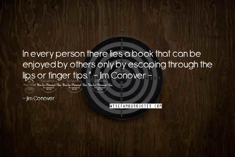 Jim Conover Quotes: In every person there lies a book that can be enjoyed by others only by escaping through the lips or finger tips." - Jim Conover - 2000