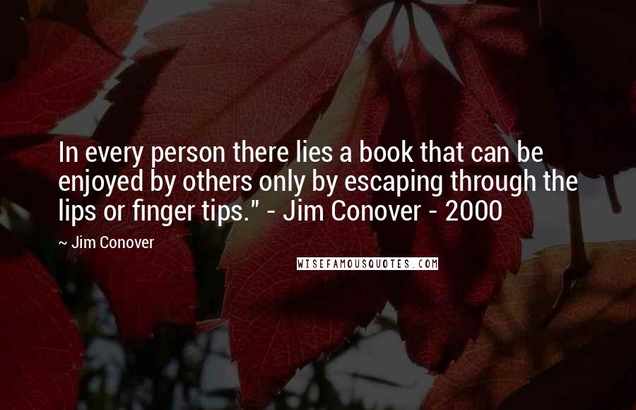 Jim Conover Quotes: In every person there lies a book that can be enjoyed by others only by escaping through the lips or finger tips." - Jim Conover - 2000