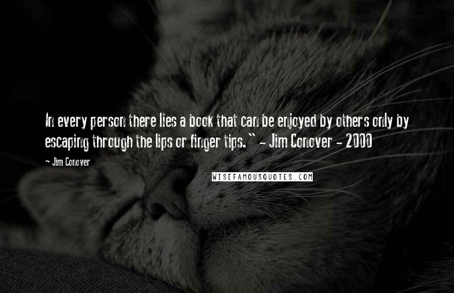 Jim Conover Quotes: In every person there lies a book that can be enjoyed by others only by escaping through the lips or finger tips." - Jim Conover - 2000