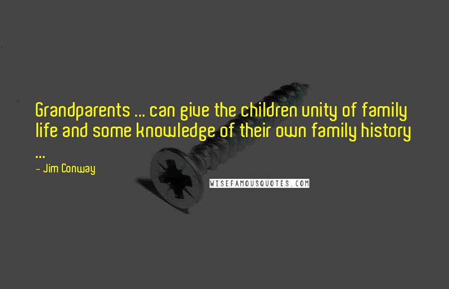 Jim Conway Quotes: Grandparents ... can give the children unity of family life and some knowledge of their own family history ...