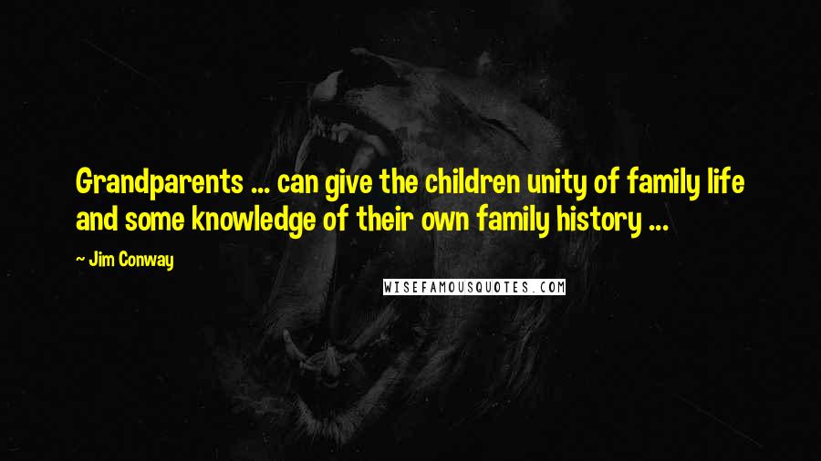 Jim Conway Quotes: Grandparents ... can give the children unity of family life and some knowledge of their own family history ...