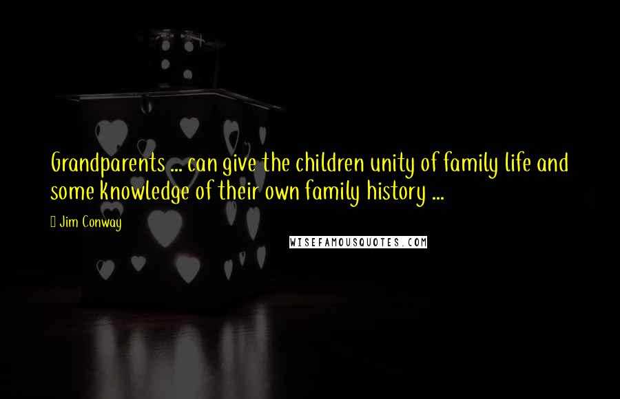 Jim Conway Quotes: Grandparents ... can give the children unity of family life and some knowledge of their own family history ...