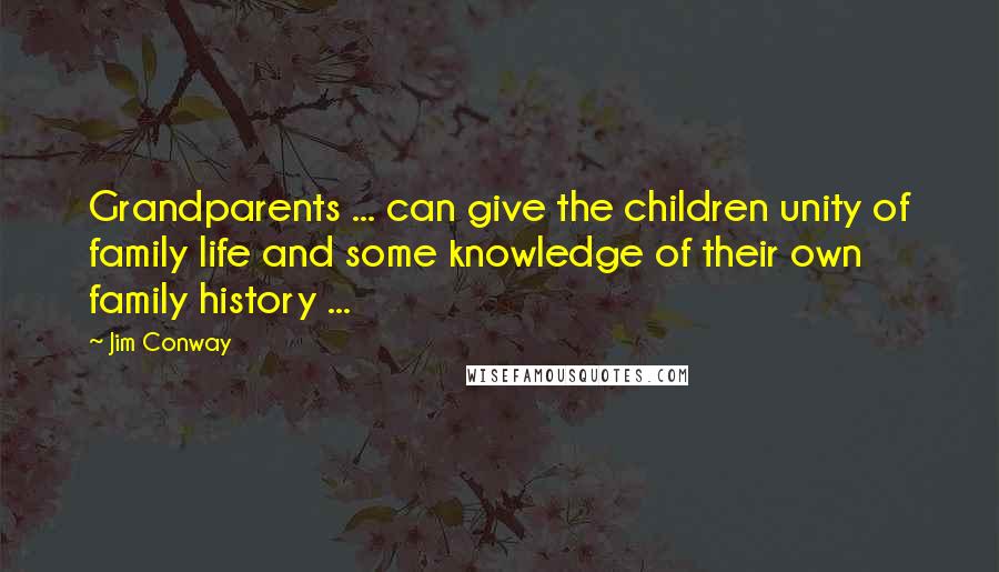 Jim Conway Quotes: Grandparents ... can give the children unity of family life and some knowledge of their own family history ...