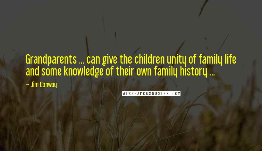 Jim Conway Quotes: Grandparents ... can give the children unity of family life and some knowledge of their own family history ...