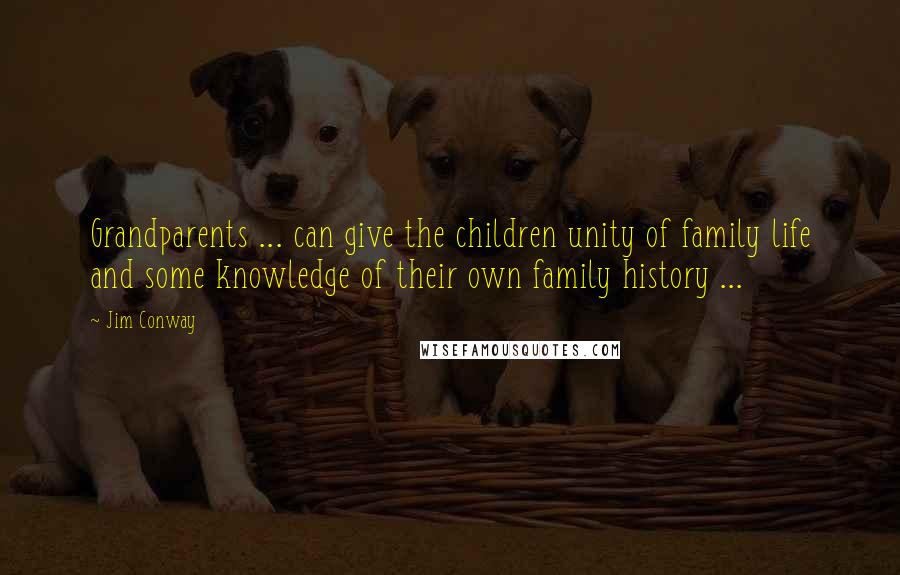 Jim Conway Quotes: Grandparents ... can give the children unity of family life and some knowledge of their own family history ...
