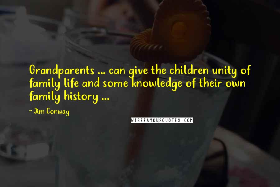 Jim Conway Quotes: Grandparents ... can give the children unity of family life and some knowledge of their own family history ...