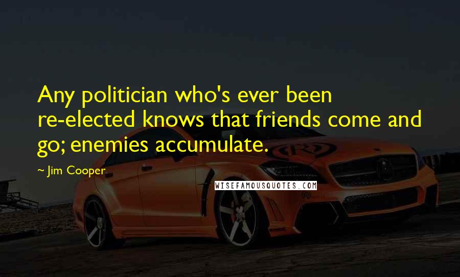 Jim Cooper Quotes: Any politician who's ever been re-elected knows that friends come and go; enemies accumulate.