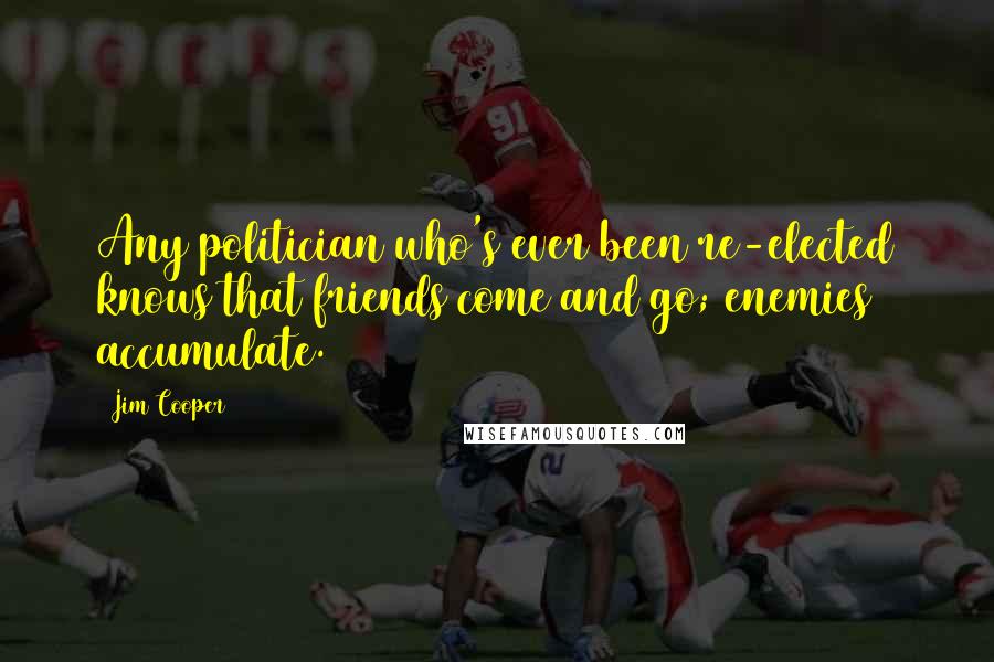 Jim Cooper Quotes: Any politician who's ever been re-elected knows that friends come and go; enemies accumulate.