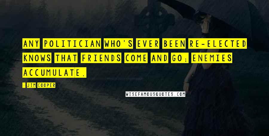 Jim Cooper Quotes: Any politician who's ever been re-elected knows that friends come and go; enemies accumulate.