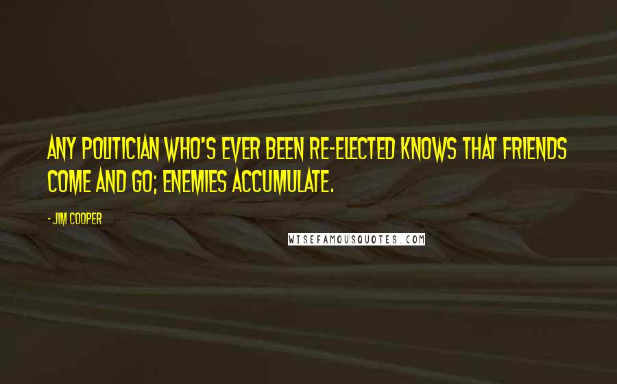 Jim Cooper Quotes: Any politician who's ever been re-elected knows that friends come and go; enemies accumulate.