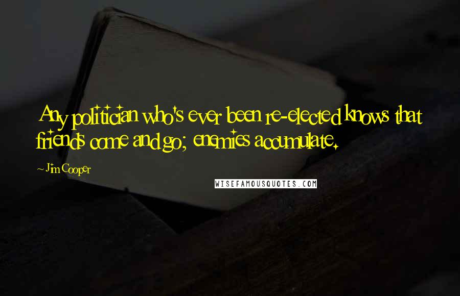 Jim Cooper Quotes: Any politician who's ever been re-elected knows that friends come and go; enemies accumulate.